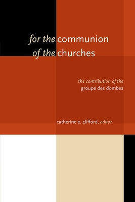 For the Communion of the Churches: The Contribution of the Groupe Des Dombes by Clifford, Catherine E.