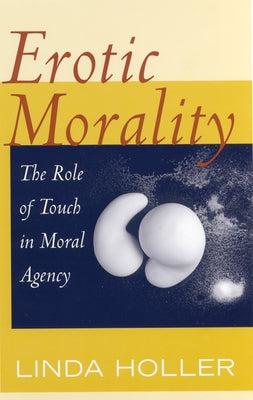 Erotic Morality: The Role of Touch in Moral Agency by Holler, Linda