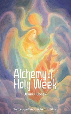 Alchemy of Holy Week by Klocek, Dennis