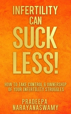 Infertility Can SUCK LESS!: How to Take Control & Ownership of Your Infertility Struggles by Narayanaswamy, Pradeepa