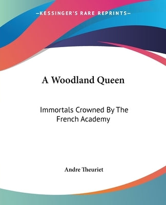 A Woodland Queen: Immortals Crowned By The French Academy by Theuriet, Andre