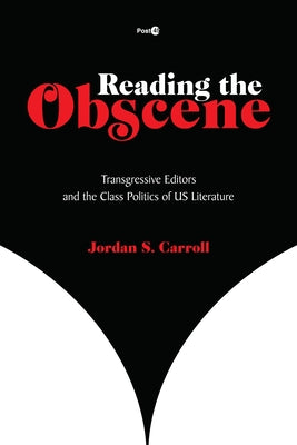 Reading the Obscene: Transgressive Editors and the Class Politics of Us Literature by Carroll, Jordan