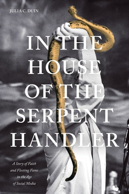 In the House of the Serpent Handler: A Story of Faith and Fleeting Fame in the Age of Social Media by Duin, Julia C.