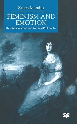 Feminism and Emotion: Readings in Moral and Political Philosophy by Mendus, S.