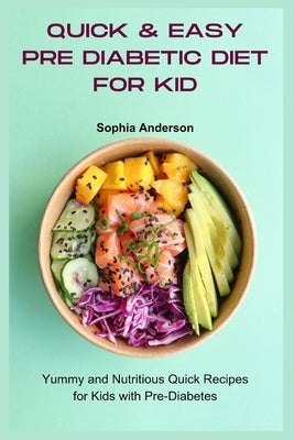Quick & Easy Pre Diabetic Diet for Kid: Yummy and Nutritious Quick Recipes for Kids with Pre-Diabetes by Anderson, Sophia