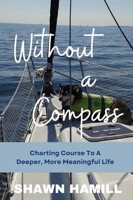 Without a Compass: Charting Course for a Deeper, More Meaningful Life by Hamill, Shawn