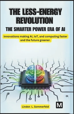 The Less-Energy Revolution: THE SMARTER POWER ERA OF AI.: Innovations making AI, IoT, and computing faster and the future greener. by Sommerfeld, Linden L.