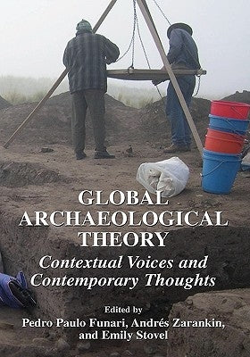 Global Archaeological Theory: Contextual Voices and Contemporary Thoughts by Funari, Pedro Paulo
