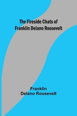 The Fireside Chats of Franklin Delano Roosevelt by Delano Roosevelt, Franklin