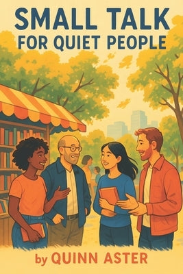 Small Talk for Quiet People: The complete guide for introverts, quiet thinkers, and shy souls to build real connection, speak with confidence, and nav by Aster, Quinn