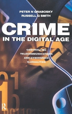 Crime in the Digital Age: Controlling Telecommunications and Cyberspace Illegalities by Smith, Russell