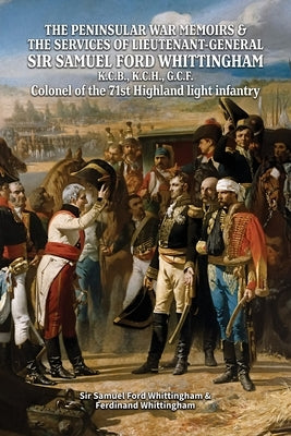 THE PENINSULAR WAR MEMOIRS & THE SERVICES OF LIEUTENANT-GENERAL SIR SAMUEL FORD WHITTINGHAM K.C.B., K.C.H., G.C.F. Colonel of the 71st Highland light by Whittingham, Samuel Ford
