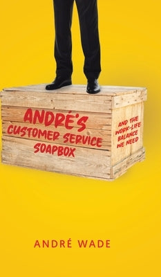 André's Customer Service Soapbox: And the Work-Life Balance We Need by Wade, André