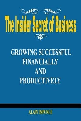 The Insider Secret of Business: Growing Successful Financially and Productively by Imponge, Alain