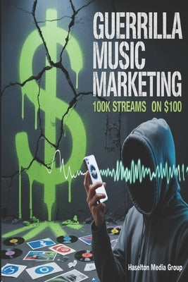 Guerrilla Music Marketing: 100k Streams on $100 by Group, Haselton Media