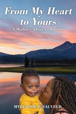 From My Heart to Yours: A Mother's Advice to Her Son by Sauveur, Myrlande E.