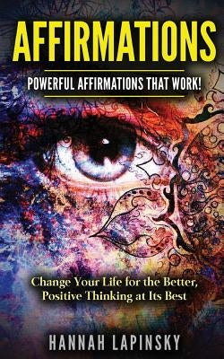 Affirmations: Powerful Affirmations That Work! Change Your Life for the Better, Positive Thinking at Its Best! by Lapinsky, Hannah