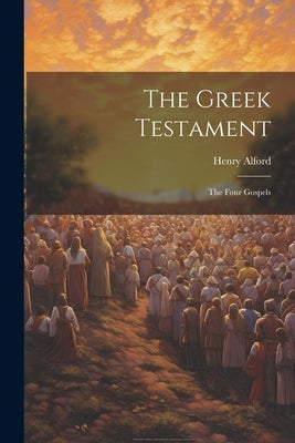 The Greek Testament: The Four Gospels by Alford, Henry