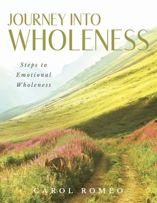Journey Into Wholeness: Steps to Emotional Wholeness by Romeo, Carol