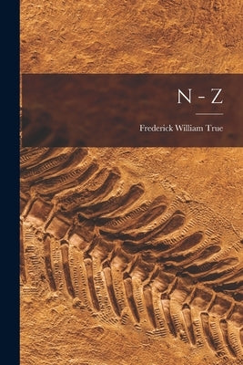N - Z by True, Frederick William 1858-1914