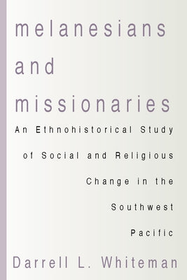 Melanesians and Missionaries: An Ethnohistorical Study of Social and Religious Change in the Southwest Pacific by Whiteman, Darrell L.