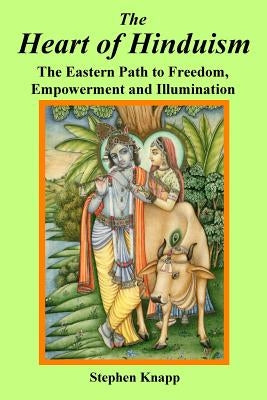 The Heart of Hinduism: The Eastern Path to Freedom, Empowerment and Illumination by Knapp, Stephen