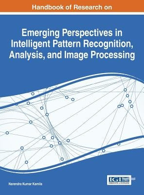 Handbook of Research on Emerging Perspectives in Intelligent Pattern Recognition, Analysis, and Image Processing by Kamila, Narendra Kumar
