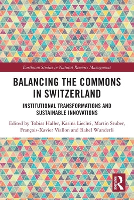 Balancing the Commons in Switzerland: Institutional Transformations and Sustainable Innovations by Haller, Tobias