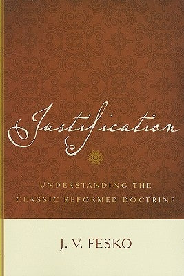 Justification: Understanding the Classic Reformed Doctrine by Fesko, J. V.