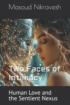 Two Faces of Intimacy: Human Love and the Sentient Nexus by Nikravesh, Masoud