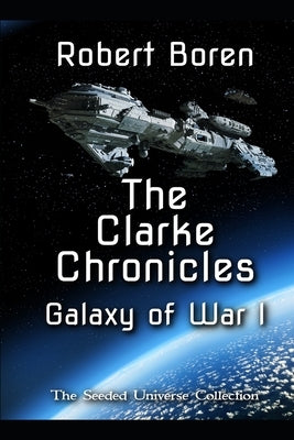 The Clarke Chronicles - Galaxy of War I: The Seeded Universe Collection by Boren, Robert