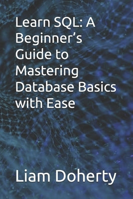 Learn SQL: A Beginner's Guide to Mastering Database Basics with Ease by Doherty, Liam