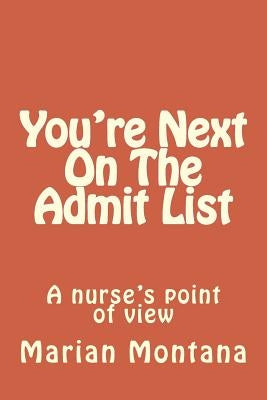 You're Next On The Admit List: A nurse's point of view by Montana, Marian E.