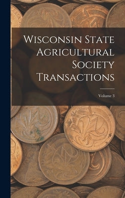 Wisconsin State Agricultural Society Transactions; Volume 3 by Anonymous