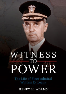 Witness to Power: The Life of Fleet Admiral William D. Leahy by Adams, Henry