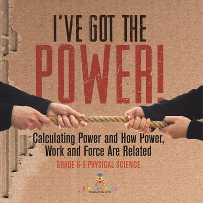 I've Got the Power! Calculating Power and How Power, Work and Force Are Related Grade 6-8 Physical Science by Baby Professor