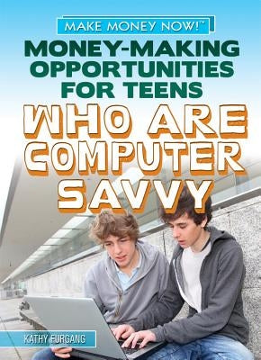 Money-Making Opportunities for Teens Who Are Computer Savvy by Furgang, Kathy