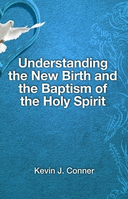 Understanding the New Birth and the Baptism of the Holy Spirit by Conner, Kevin J.