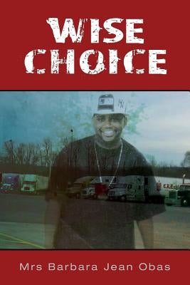Wise Choice: his fiance killed him just hours before the wedding, what happen, why? was there another man? how could love turn to h by Obas, Barbara Jean