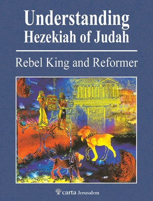 Understanding Hezekiah of Judah: Rebel King and Reformer by Cogan, Mordechai