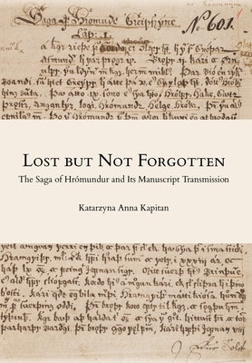Lost but Not Forgotten: The Saga of Hr?mundur and Its Manuscript Transmission by Kapitan, Katarzyna Anna