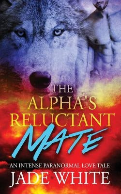 The Alpha's Reluctant Mate by White, Jade