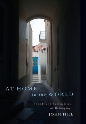 At Home In The World: Sounds and Symmetries of Belonging by Hill, John