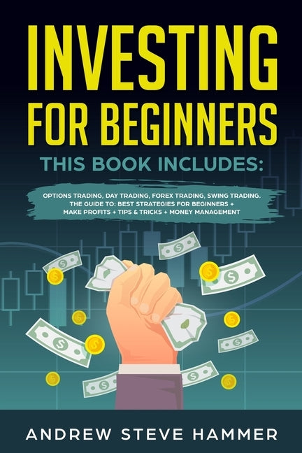 Investing for Beginners: This Book includes: Options Trading, Day Trading, Forex Trading, Swing Trading. The Guide to: Best Strategies for Begi by Hammer, Andrew Steve