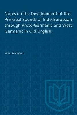 Notes on the Development of the Principal Sounds of Indo-European through Proto-Germanic and West Germanic in Old English by Scargill, M. H.