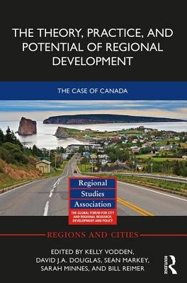 The Theory, Practice and Potential of Regional Development: The Case of Canada by Vodden, Kelly
