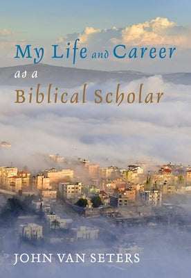 My Life and Career as a Biblical Scholar by Van Seters, John