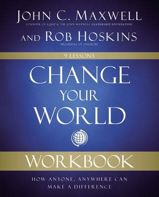 Change Your World Workbook: How Anyone, Anywhere Can Make a Difference by Maxwell, John C.