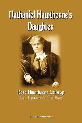 Nathaniel Hawthorne's Daughter: Rose Hawthorne's Life Story by Pimenta, L. M.