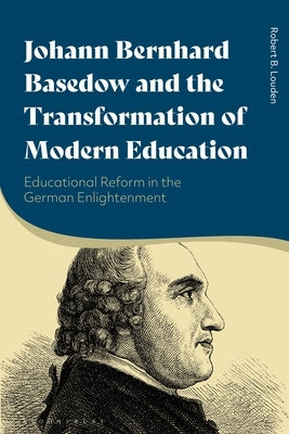 Johann Bernhard Basedow and the Transformation of Modern Education: Educational Reform in the German Enlightenment by Louden, Robert B.